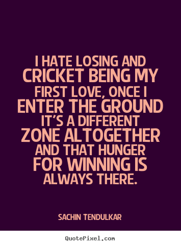 Create custom picture quotes about love - I hate losing and cricket being my first love, once i enter..