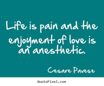 Love quotes - Life is pain and the enjoyment of love is an anesthetic.