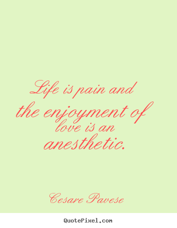 Life is pain and the enjoyment of love is an.. Cesare Pavese good love quotes
