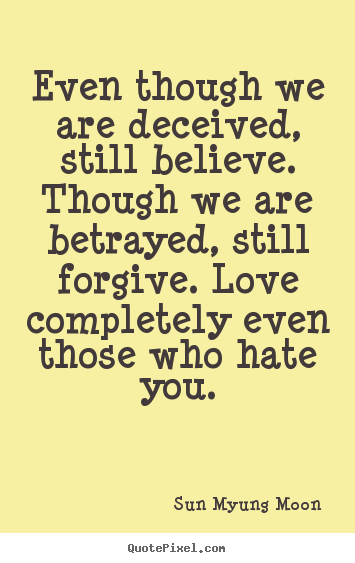 Even though we are deceived, still believe. though.. Sun Myung Moon famous love quotes