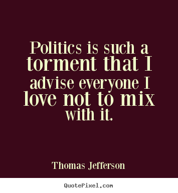 Sayings about love - Politics is such a torment that i advise everyone i love not to mix with..
