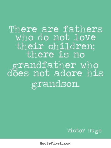 Quotes about love - There are fathers who do not love their children; there is no grandfather..
