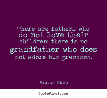 Love sayings - There are fathers who do not love their children;..