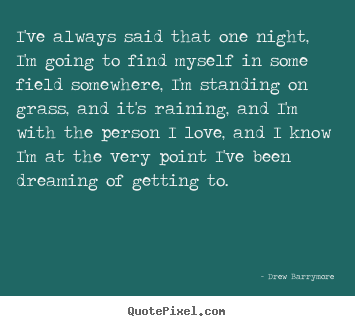 Drew Barrymore picture quote - I've always said that one night, i'm going to find myself.. - Love quotes