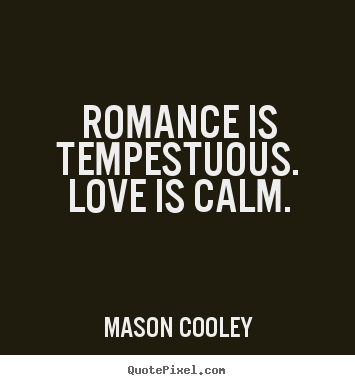 Romance is tempestuous. love is calm. Mason Cooley  love quotes