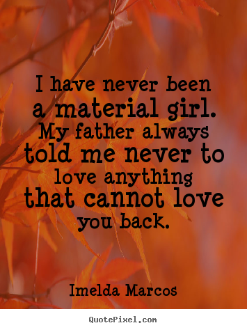 Quotes about love - I have never been a material girl. my father always..