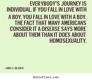 Everybody's journey is individual. if you fall in love with a boy, you.. James A. Baldwin popular love quotes