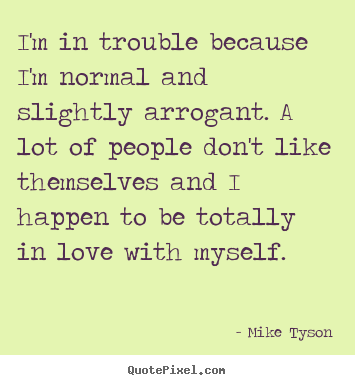 Love quotes - I'm in trouble because i'm normal and slightly arrogant...