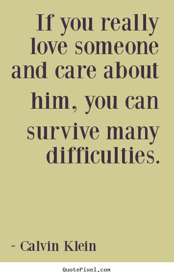 Quotes about love - If you really love someone and care about him, you can survive many..