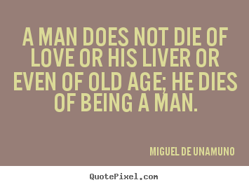 Quotes about love - A man does not die of love or his liver or even of..