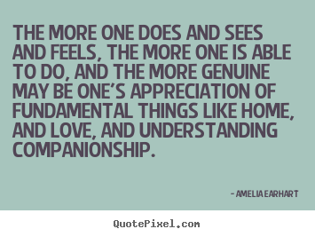 The more one does and sees and feels, the more.. Amelia Earhart popular love quotes