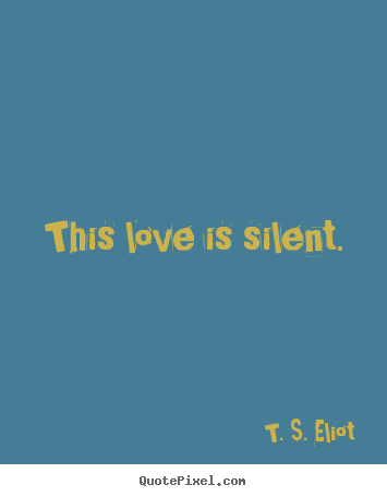 This love is silent. T. S. Eliot top love quotes