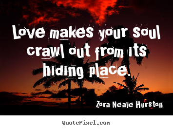 Quote about love - Love makes your soul crawl out from its hiding place.