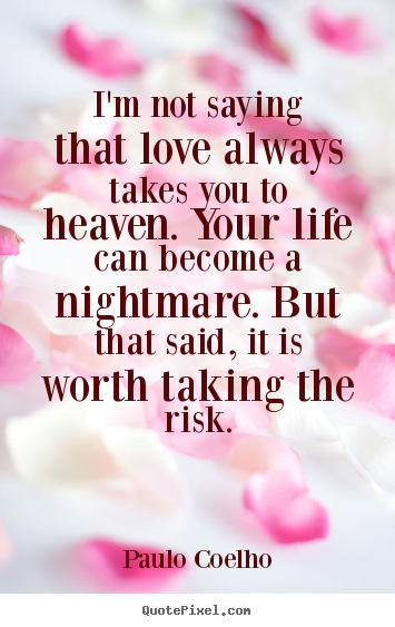 Quotes about love - I'm not saying that love always takes you to heaven. your..