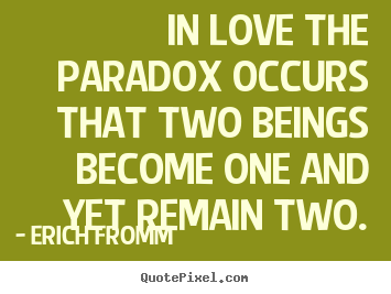 Love quotes - In love the paradox occurs that two beings become one..