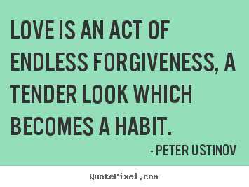Diy picture quotes about love - Love is an act of endless forgiveness, a tender look which becomes a..