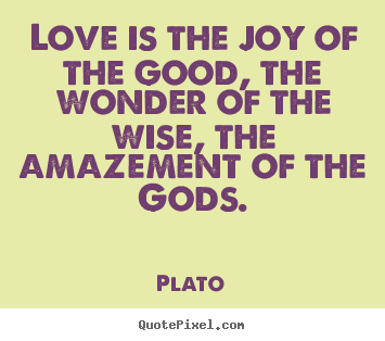Love is the joy of the good, the wonder of the wise,.. Plato greatest love quote