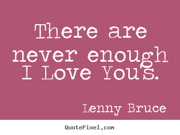 Lenny Bruce picture quotes - There are never enough i love you's. - Love quote