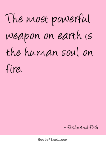 Love quote - The most powerful weapon on earth is the human soul on fire.