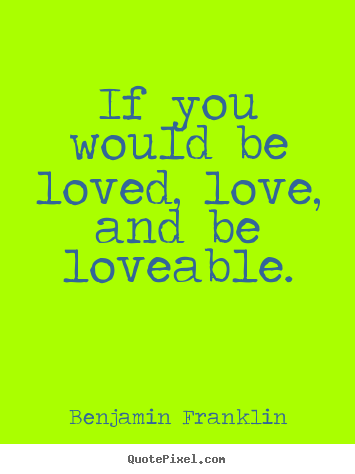 Love quotes - If you would be loved, love, and be loveable.