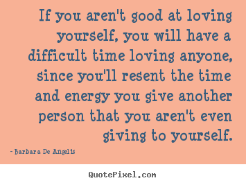 Barbara De Angelis image quote - If you aren't good at loving yourself, you will have.. - Love quotes