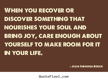 Jean Shinoda Bolen photo quotes - When you recover or discover something that nourishes.. - Love quote
