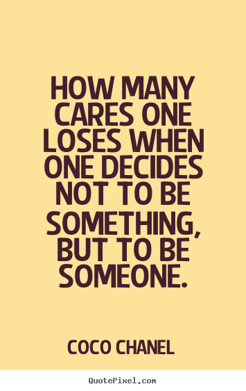 How many cares one loses when one decides not to be something,.. Coco Chanel top love quotes