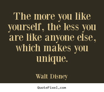 The more you like yourself, the less you are like anyone.. Walt Disney great love quotes