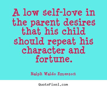 Love quotes - A low self-love in the parent desires that his..