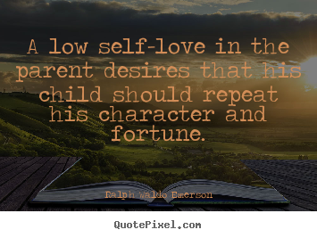 Make picture quotes about love - A low self-love in the parent desires that his child..