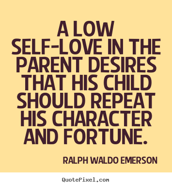 Create your own image quotes about love - A low self-love in the parent desires that his child should..