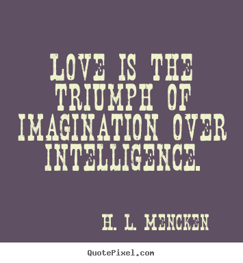H. L. Mencken picture quotes - Love is the triumph of imagination over intelligence. - Love quotes