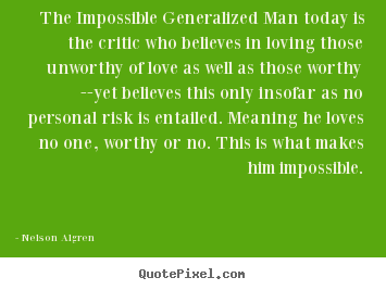 Design your own picture quotes about love - The impossible generalized man today is the critic who believes..