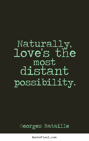 Naturally, love's the most distant possibility. Georges Bataille famous love quotes