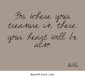 Quote about love - For where your treasure is, there your heart will..