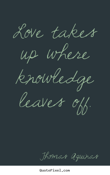 Love quotes - Love takes up where knowledge leaves off.