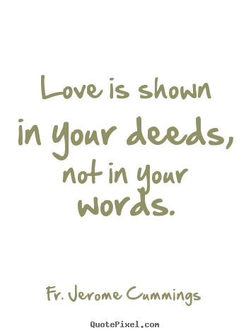 Love is shown in your deeds, not in your words. Fr. Jerome Cummings  love quotes