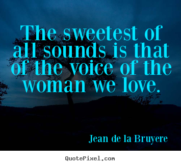 Quote about love - The sweetest of all sounds is that of the voice of the woman..