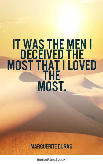 Marguerite Duras picture quotes - It was the men i deceived the most that i loved the most. - Love quotes