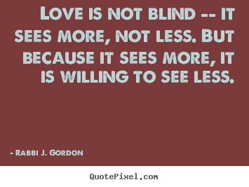 Love quotes - Love is not blind -- it sees more, not less. but because it..
