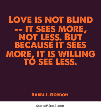 Rabbi J. Gordon picture sayings - Love is not blind -- it sees more, not less. but because.. - Love quote