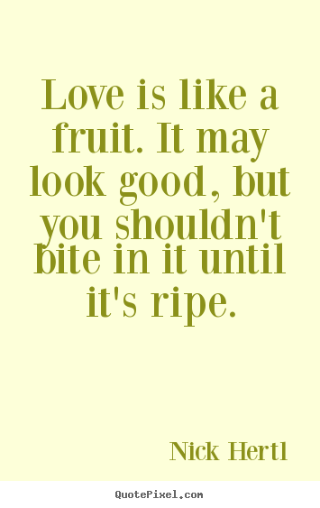 Design your own picture quotes about love - Love is like a fruit. it may look good, but you shouldn't..