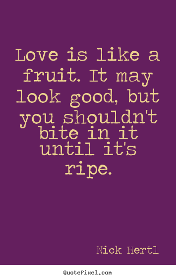 Love quote - Love is like a fruit. it may look good, but you shouldn't bite in it..