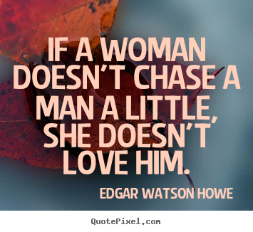 How to make picture quote about love - If a woman doesn't chase a man a little, she doesn't love him.