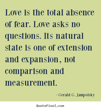 Love quotes - Love is the total absence of fear. love asks no questions...