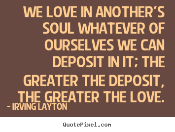 Quotes about love - We love in another's soul whatever of ourselves we can deposit..
