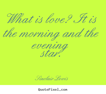 Sinclair Lewis image quote - What is love? it is the morning and the evening star. - Love quote