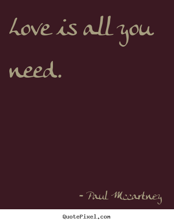 Create photo quotes about love - Love is all you need.