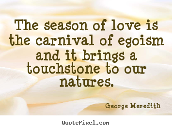 The season of love is the carnival of egoism and it brings a touchstone.. George Meredith greatest love quotes