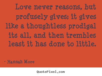 Create picture quotes about love - Love never reasons, but profusely gives; it gives..
